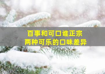 百事和可口谁正宗 两种可乐的口味差异